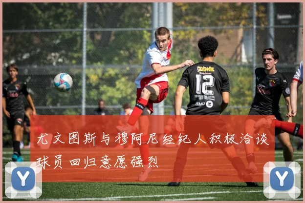 尤文图斯与穆阿尼经纪人积极洽谈球员回归意愿强烈