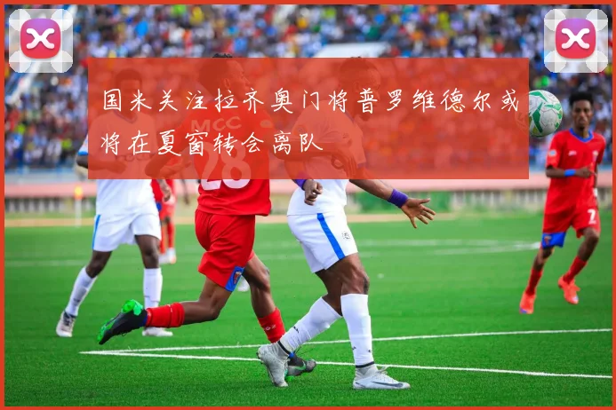 国米关注拉齐奥门将普罗维德尔或将在夏窗转会离队