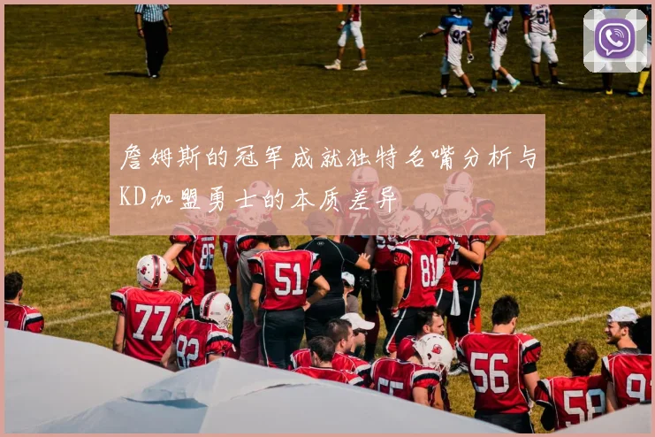 詹姆斯的冠军成就独特名嘴分析与KD加盟勇士的本质差异