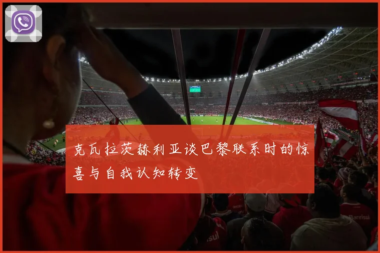 克瓦拉茨赫利亚谈巴黎联系时的惊喜与自我认知转变