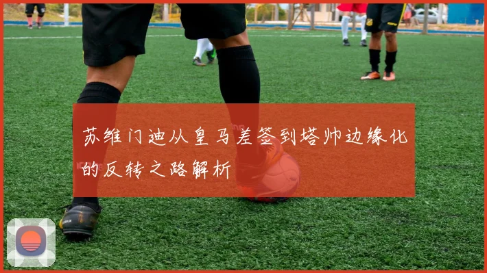 苏维门迪从皇马差签到塔帅边缘化的反转之路解析