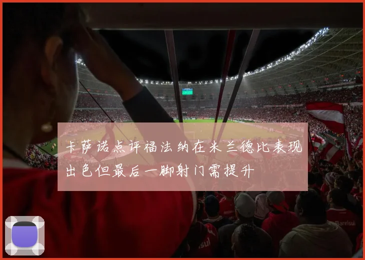 卡萨诺点评福法纳在米兰德比表现出色但最后一脚射门需提升