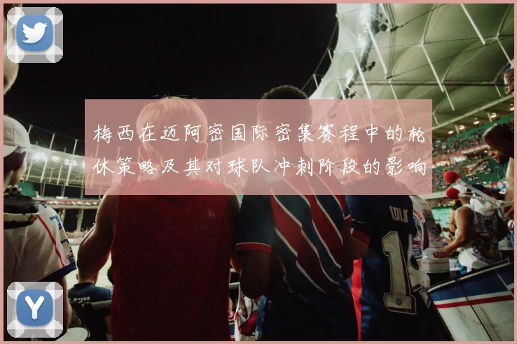 梅西在迈阿密国际密集赛程中的轮休策略及其对球队冲刺阶段的影响分析