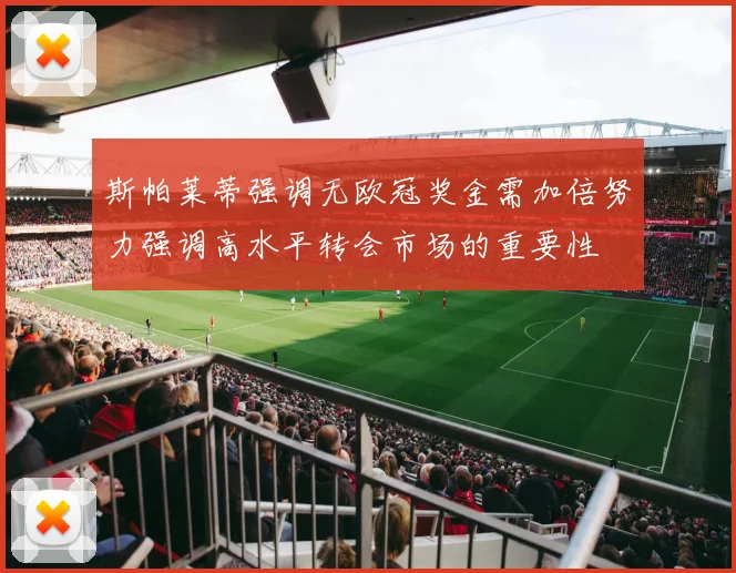 斯帕莱蒂强调无欧冠奖金需加倍努力强调高水平转会市场的重要性