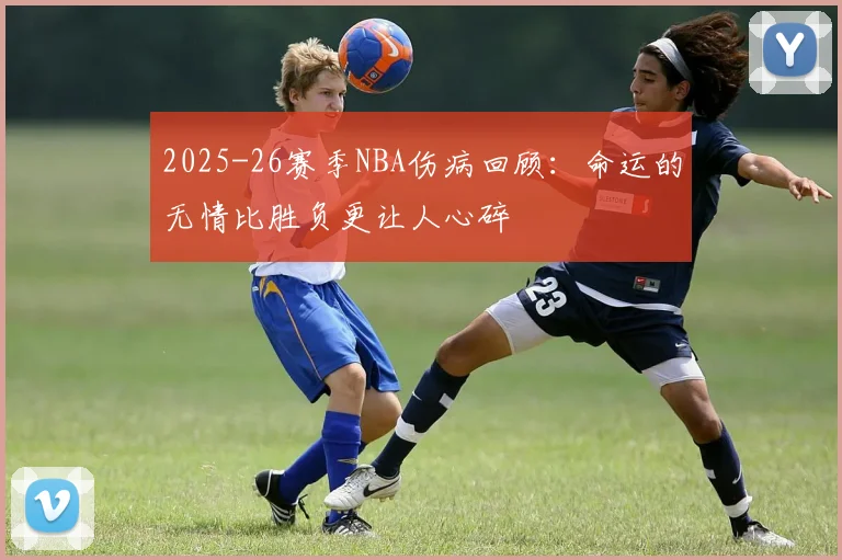 2025-26赛季NBA伤病回顾：命运的无情比胜负更让人心碎