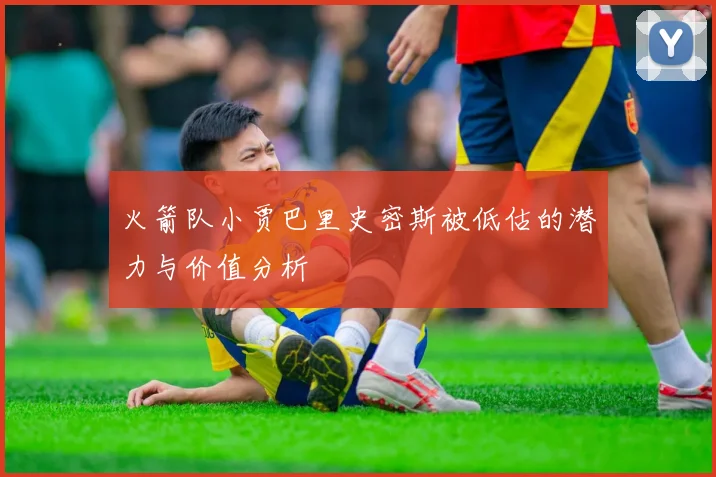 火箭队小贾巴里史密斯被低估的潜力与价值分析