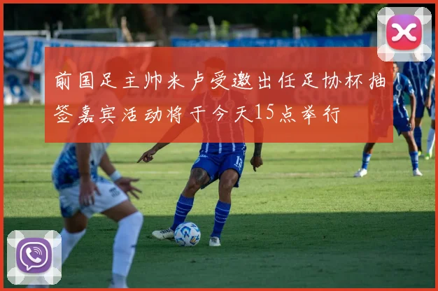 前国足主帅米卢受邀出任足协杯抽签嘉宾活动将于今天15点举行