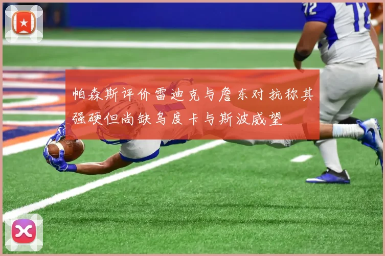 帕森斯评价雷迪克与詹东对抗称其强硬但尚缺乌度卡与斯波威望