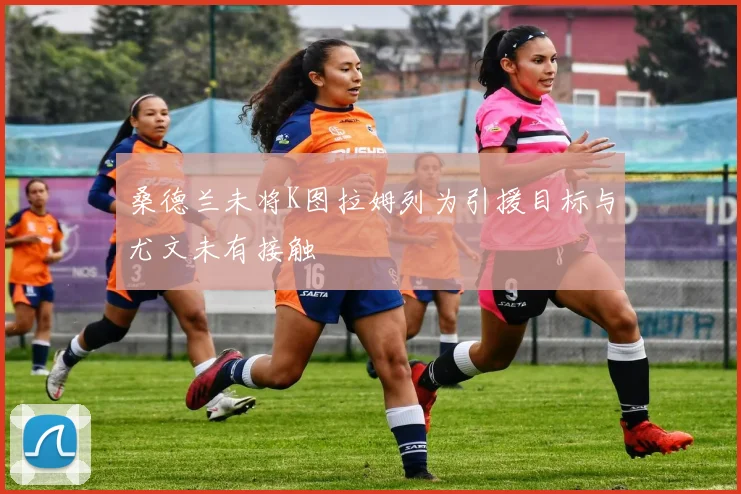 桑德兰未将K图拉姆列为引援目标与尤文未有接触