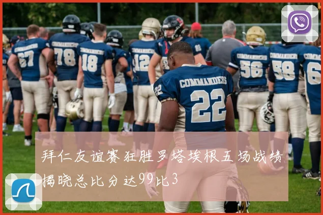拜仁友谊赛狂胜罗塔埃根五场战绩揭晓总比分达99比3