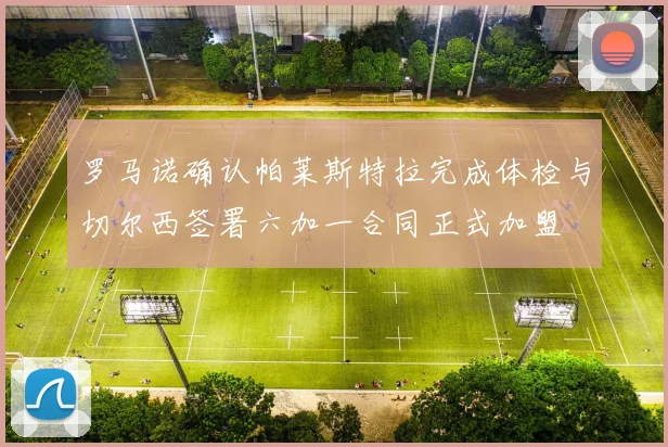 罗马诺确认帕莱斯特拉完成体检与切尔西签署六加一合同正式加盟