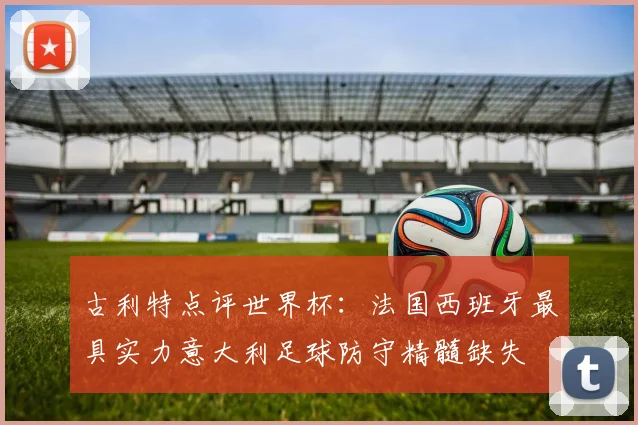古利特点评世界杯：法国西班牙最具实力意大利足球防守精髓缺失