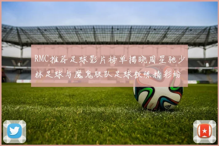 RMC推荐足球影片榜单揭晓周星驰少林足球与魔鬼联队足球教练精彩纷呈