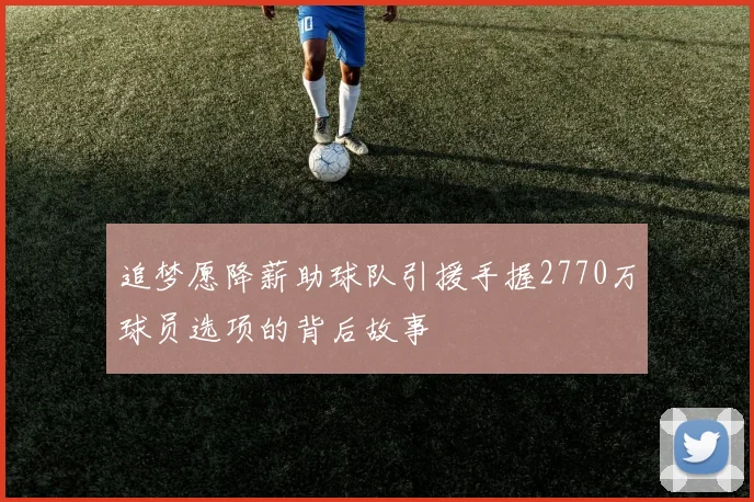 追梦愿降薪助球队引援手握2770万球员选项的背后故事