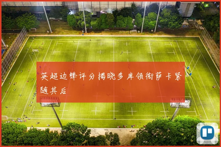 英超边锋评分揭晓多库领衔萨卡紧随其后